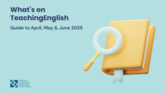 What’s on TeachingEnglish – Your Guide to April, May & June 2025